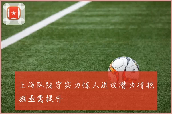 上海队防守实力惊人进攻潜力待挖掘亟需提升