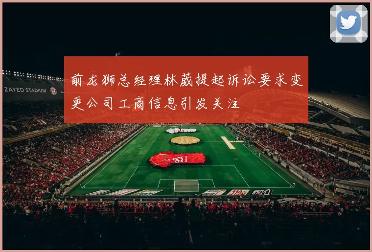 前龙狮总经理林葳提起诉讼要求变更公司工商信息引发关注