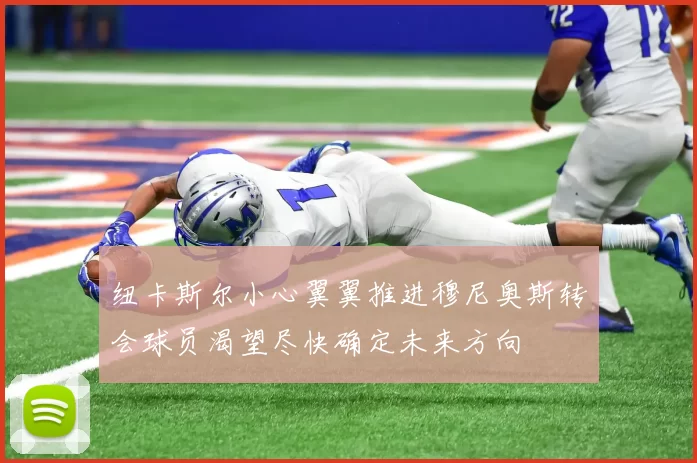 纽卡斯尔小心翼翼推进穆尼奥斯转会球员渴望尽快确定未来方向